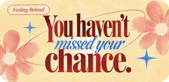 Feeling behind quote: You haven’t missed your chance.